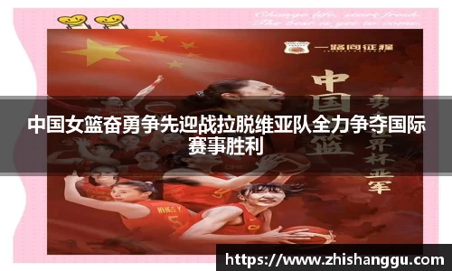 中国女篮奋勇争先迎战拉脱维亚队全力争夺国际赛事胜利